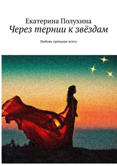 Книга Через тернии к звёздам. Любовь превыше всего (Екатерина Полухина)